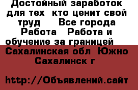 Достойный заработок для тех, кто ценит свой труд . - Все города Работа » Работа и обучение за границей   . Сахалинская обл.,Южно-Сахалинск г.